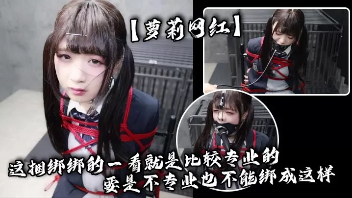 【萝莉网红】这捆绑绑的一看就是比较专业的,要是不专业也不能绑成这样