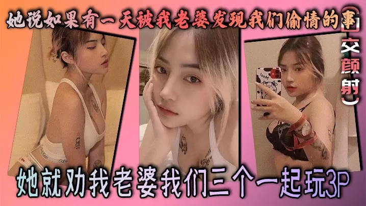 她说如果有一天被我老婆发现我们偷情的事,她就劝我老婆我们三个一起玩3P