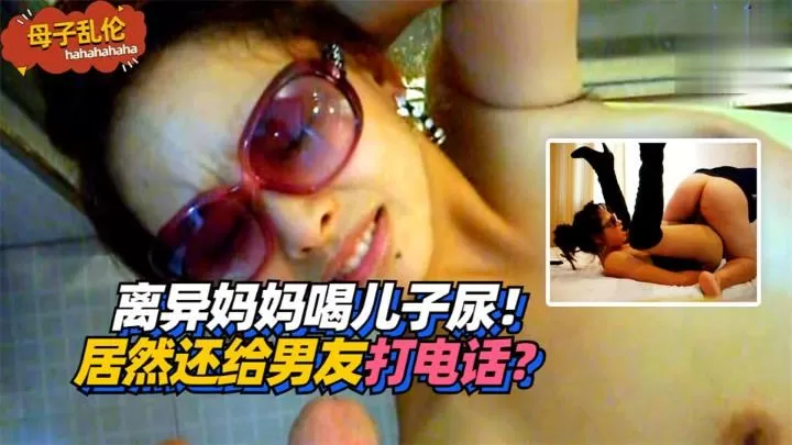 离异妈妈喝儿子尿!居然还给男友打电话?