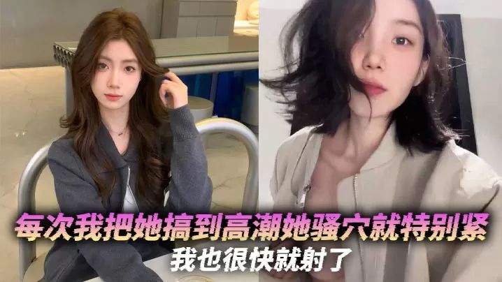 每次我把她搞到高潮她骚穴就特别紧,我也很快就射了