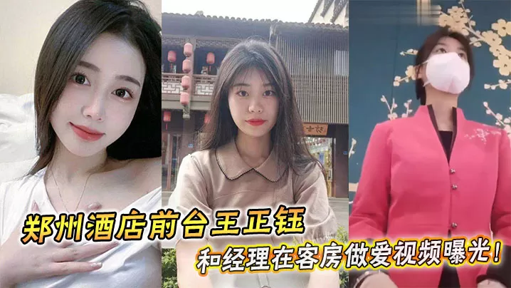 郑州酒店前台王正钰和经理在客房做爱视频曝光!