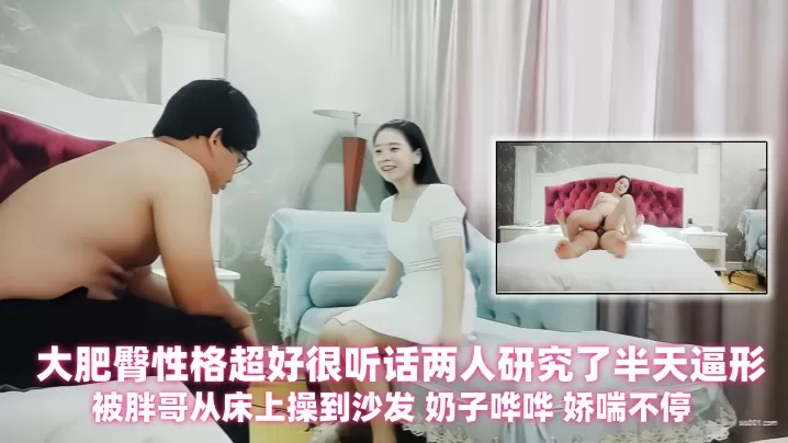 【探花精选】身材丰满的大奶少妇,大肥臀性格超好很听话两人研究了半天逼形 ,被胖哥从床上操到沙发 奶子哗哗 娇喘不停