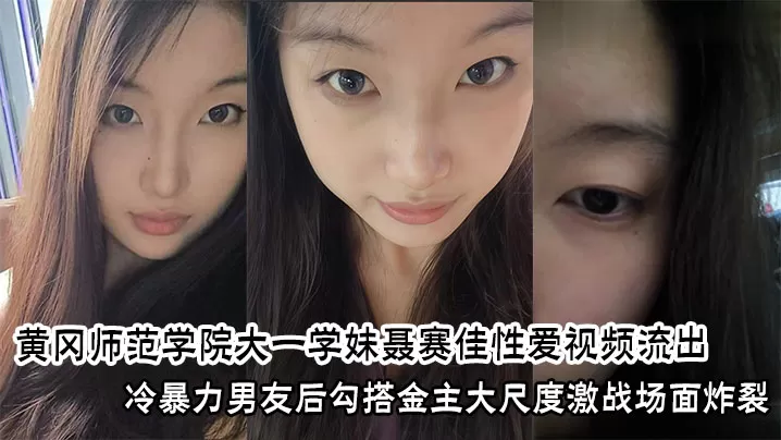 黄冈师范学院大一学妹聂赛佳性爱视频流出,冷暴力男友后勾搭金主大尺度激战场面炸裂