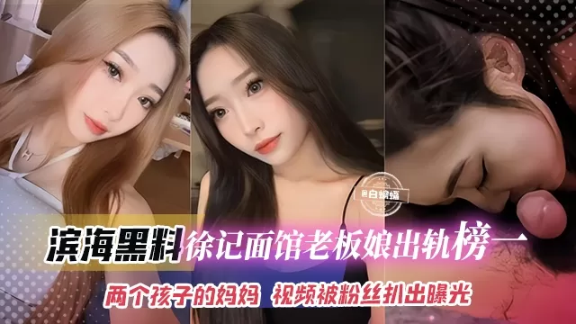 【吃瓜-滨海黑料】连锁店徐记面馆老板娘被曝出轨榜一大哥,都是两个孩子的妈妈了,视频被粉丝无意扒出