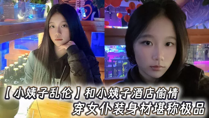 【小姨子乱伦】和小姨子酒店偷情,穿女仆装身材堪称极品
