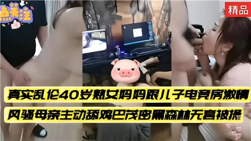 真实乱伦40岁熟女妈妈跟儿子电竞房激情