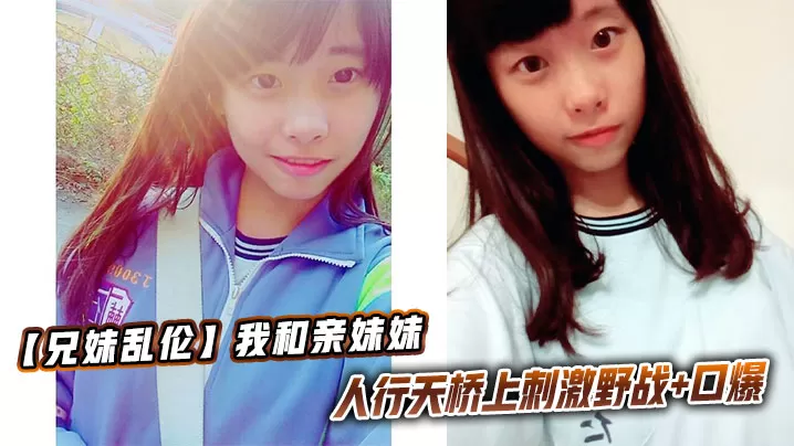 【兄妹乱伦】我和亲妹妹,人行天桥上刺激野战+口爆