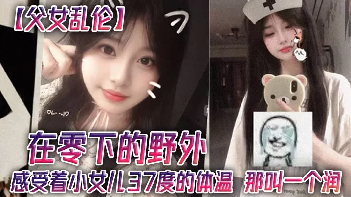 父女乱伦在零下的野外感受着小女儿37度的体温那叫一个润