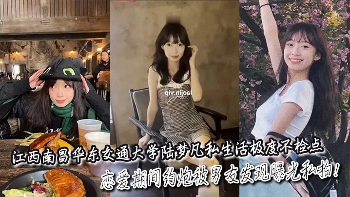江西南昌华东交通大学陆梦凡私生活极度不检点,恋爱期间约炮被男友发现曝光私拍!